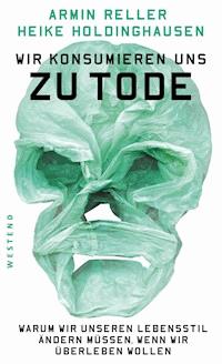 Wir konsumieren uns zu Tode - Armin Reller - ebook