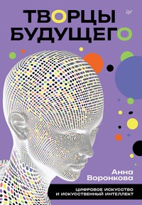 Творцы будущего: цифровое искусство и искусственный интеллект - Анна Воронкова - ebook