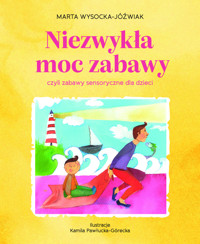 Niezwykła moc zabawy, czyli zabawy sensoryczne dla dzieci - Kamila Pawłucka-Górecka (ilustr.), Marta Wysocka-Jóźwiak - książka