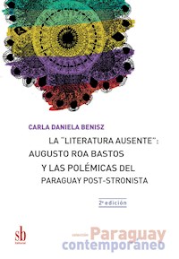 La "literatura ausente": Augusto Roa Bastos y las polémicas del Paraguay post-stronista - Carla Daniela Benisz - ebook