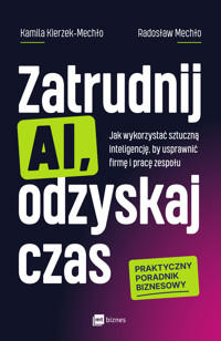 Zatrudnij AI, odzyskaj czas. Jak wykorzystać sztuczną inteligencję, by usprawnić firmę i pracę zespołu - Kamila Kierzek-Mechło, Radosław Mechło - ebook