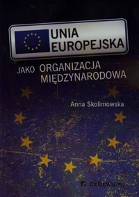 Unia Europejska jako organizacja międzynarodowa - Skolimowska Anna - książka