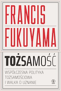 Tożsamość. Współczesna polityka tożsamościowa i walka o uznanie - Francis Fukuyama - ebook