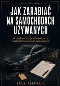 Jak zarabiać na samochodach używanych - Jak znajdować okazje, szacować koszty i bezpiecznie sprzedawać auta z zyskiem - JACK FLIPWELL - ebook