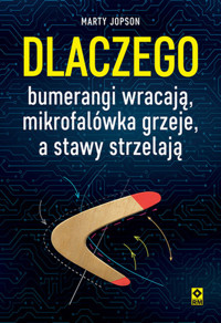 Dlaczego bumerangi wracają, mikrofalówka grzeje, a stawy strzelają - Marty Jopson - książka