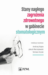Stany nagłego zagrożenia zdrowotnego w gabinecie stomatologicznym - Tomasz Ilczak, Andrzej Kopta, Jakub Mierzejewski - książka