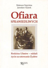 Ofiara sprawiedliwych. Rodzina Ulmów - oddali życie za ratowanie Żydów - Jarosław Szarek, Mateusz Szpytma - ebook