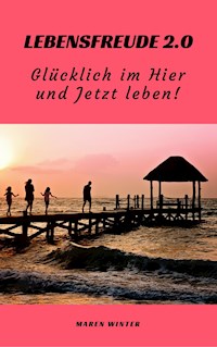 Lebensfreude 2.0: Glücklich im Hier und Jetzt leben! - Maren Winter - ebook