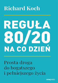 Reguła 80/20 na co dzień. Prosta droga do bogatszego i pełniejszego życia - Richard Koch - książka