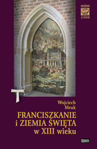 Franciszkanie i Ziemia Święta w XIII wieku - Mruk Wojciech - książka