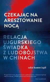 Czekając na aresztowanie nocą. Relacja ujgurskiego świadka z ludobójstwa w Chinach - Izgil Tahir Hamut - książka