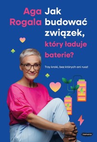 Jak budować związek, który ładuje baterie? Trzy kroki, bez których ani rusz! - Rogala Aga - książka