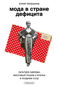 Мода в стране дефицита. Культура одежды, массовый пошив и ателье в позднем СССР - Юлия Папушина - ebook