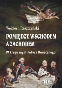 Pomiędzy Wschodem a Zachodem. W kręgu myśli Feliksa Konecznego - Wojciech Reszczyński - książka