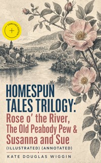 HOMESPUN TALES TRILOGY: Rose o' the River, The Old Peabody Pew & Susanna and Sue (Illustrated) (Annotated) - Kate Douglas Wiggin - ebook