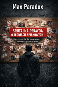 Brutalna prawda o teoriach spiskowych – Dlaczego tak bardzo potrzebujemy, żeby świat był zaplanowany - Max Paradox - ebook