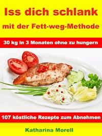 Iss Dich schlank mit der Fett-weg-Methode – 30 kg in 3 Monaten ohne zu hungern? - Katharina Morell - ebook