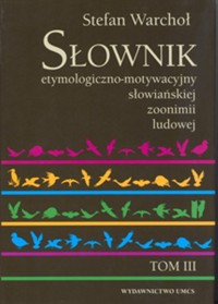 Słownik etymologiczno motywacyjny słowiańskiej zoonimii ludowej Tom 3 - Warchoł Stanisław - książka