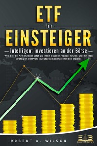 ETF FÜR EINSTEIGER - Intelligent investieren an der Börse: Wie Sie die Krisenzeiten jetzt zu Ihrem eigenen Vorteil nutzen und mit den Strategien der Profi-Investoren maximale Rendite erzielen - Robert A. Wilson - ebook