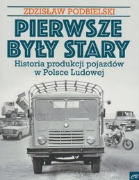 Pierwsze były Stary. Historia produkcji pojazdów w Polsce Ludowej - Zdzisław Podbielski - książka
