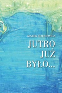 Jutro już było - Kotkiewicz Marek - książka