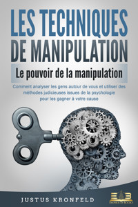 LES TECHNIQUES DE MANIPULATION - Le pouvoir de la manipulation: Comment analyser les gens autour de vous et utiliser des méthodes judicieuses issues de la psychologie pour les gagner à votre cause - Justus Kronfeld - ebook