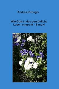 Wie Gott in das persönliche Leben eingreift - Band 6 - Andrea Pirringer - ebook