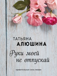 Руки моей не отпускай - Татьяна Алюшина - ebook
