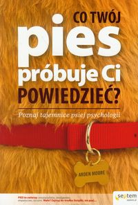 Co Twój pies próbuje Ci powiedzieć? Poznaj tajemnice psiej psychologii - Moore Arden - książka