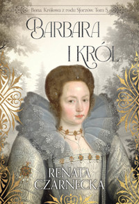 Bona. Królowa z rodu Sforzów. Tom 5. Barbara i król - Renata Czarnecka - ebook + audiobook