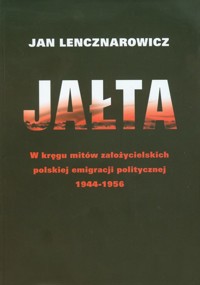 Jałta W kręgu mitów założycielskich polskiej emigracji politycznej 1944-1956 - Lencznarowicz Jan - książka