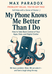 My Phone Knows Me Better Than I Do - How to Take Back Control of Your Apps, Data, and Digital Clutter - Max Paradox - ebook