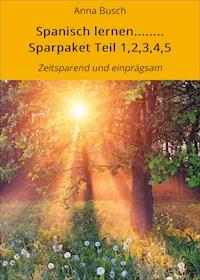 Spanisch lernen........ Sparpaket Teil 1,2,3,4,5 - Anna Busch - ebook