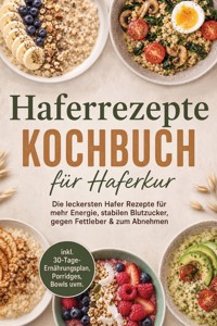 Haferrezepte Kochbuch für Haferkur: Die leckersten Hafer Rezepte für mehr Energie, stabilen Blutzucker, gegen Fettleber & zum Abnehmen – inkl. 30-Tage-Ernährungsplan, Porridges, Bowls uvm. - Lina Blumenthal - ebook