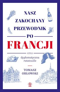 Nasz zakochany przewodnik po Francji czyli dyplomatyczna ratatouille - Tomasz Orłowski - książka