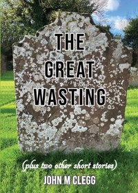 The Great Wasting (plus two other short stories) - John M Clegg - ebook