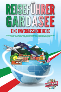 REISEFÜHRER GARDASEE - Eine unvergessliche Reise: Erkunden Sie alle Traumorte und Sehenswürdigkeiten und erleben Sie kulinarisches Essen, Action, Spaß, Entspannung, uvm. - Der praxisnahe Reiseguide - Travel World - ebook