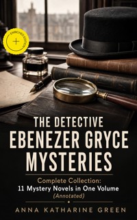 THE DETECTIVE EBENEZER GRYCE MYSTERIES – Complete Collection: 11 Mystery Novels in One Volume (Annotated) - Anna Katharine Green - ebook