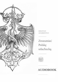 Zrozumieć Polskę szlachecką - Adamkiewicz Sebastian - ebook + audiobook