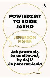Powiedzmy to sobie jasno. Jak prosto się komunikować, by dojść do porozumienia - Jefferson Fisher - książka