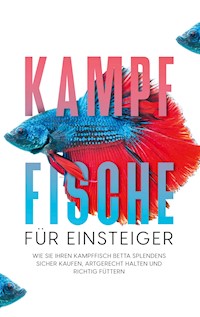 Kampffische für Einsteiger: Wie Sie Ihren Kampffisch Betta splendens sicher kaufen, artgerecht halten und richtig füttern - Jakob de Boer - ebook