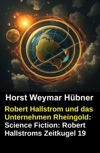 Robert Hallstrom und das Unternehmen Rheingold: Science Fiction: Robert Hallstroms Zeitkugel 19 - Horst Weymar Hübner - ebook