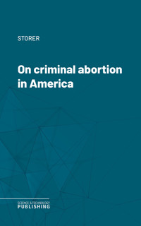 On criminal abortion in America - Storer - ebook