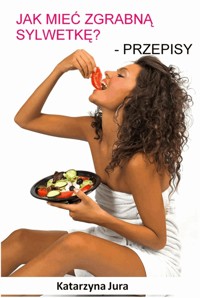Jak mieć zgrabną sylwetkę? Przepisy - Katarzyna Jura - ebook