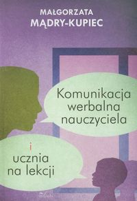 Komunikacja werbalna nauczyciela i ucznia na lekcji - Mądry-Kupiec Małgorzata - książka