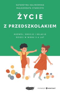 Życie z przedszkolakiem Rozwój, emocje i relacje dzieci w wieku 3-6 lat - Kalinowska Katarzyna, Stańczyk Małgorzata - książka