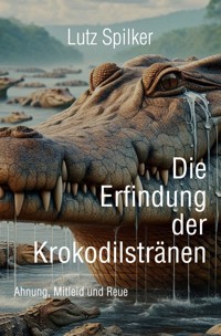 Die Erfindung der Krokodilstränen - Lutz Spilker - ebook