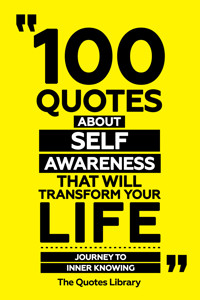 100 Quotes About Self-Awareness That Will Transform Your Life - Journey To Inner Knowing - The Quotes Library - ebook