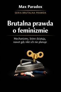 Brutalna prawda o feminizmie - mechanizmy, które działają, nawet gdy nikt ich nie planuje - Max Paradox - ebook