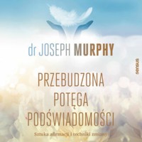Przebudzona potęga podświadomości. Sztuka afirmacji i techniki zmiany - Murphy Joseph - audiobook